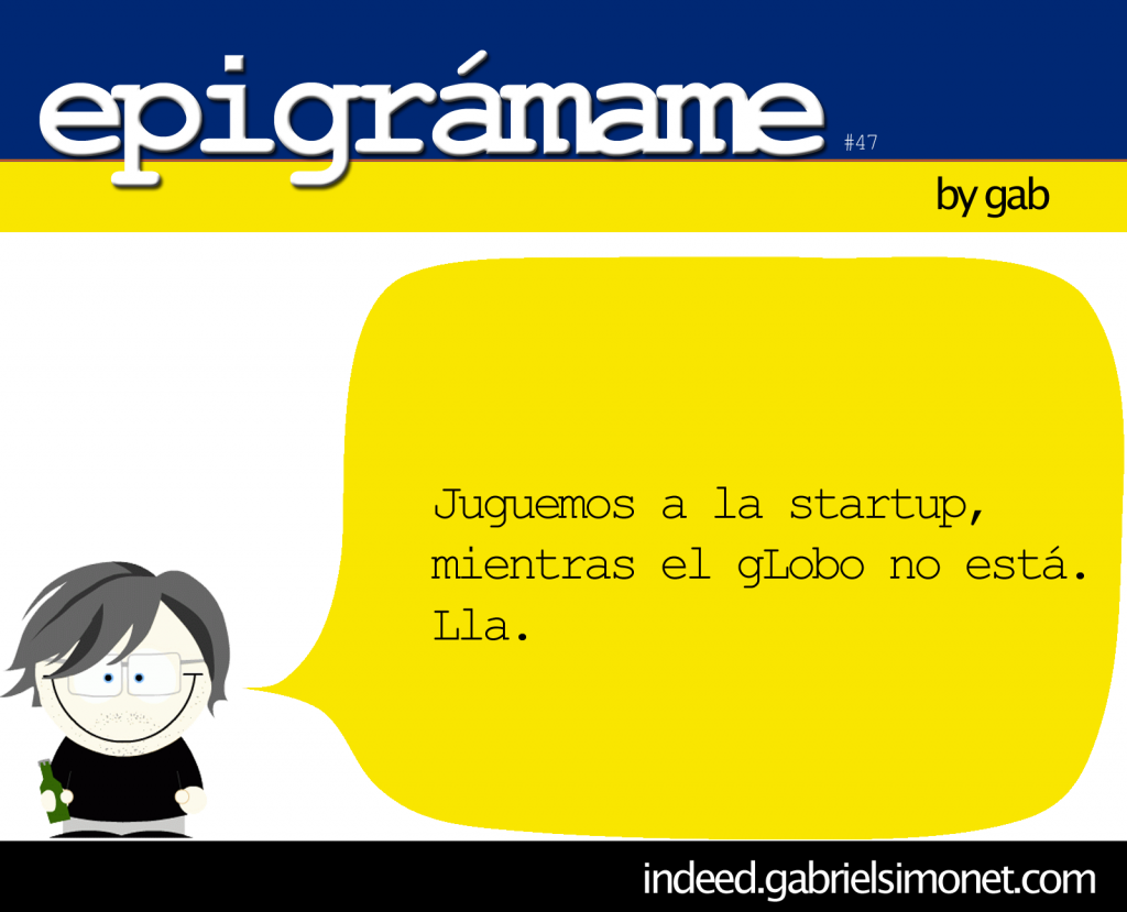 Epigrama-#47: Juguemos a la Startup, mientras el gLobo no está. Lla.